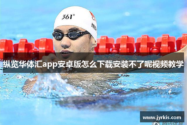 纵览华体汇app安卓版怎么下载安装不了呢视频教学